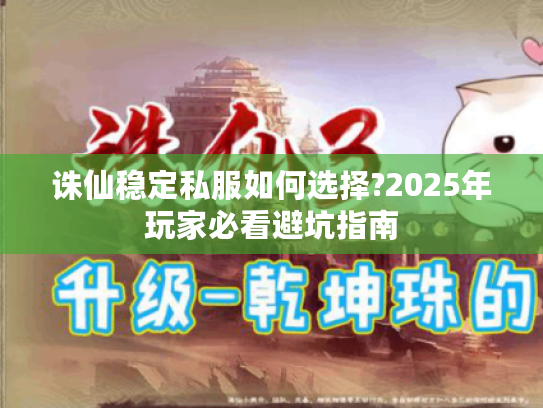 诛仙稳定私服如何选择?2025年玩家必看避坑指南
