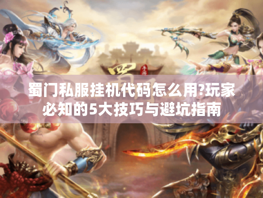 蜀门私服挂机代码怎么用?玩家必知的5大技巧与避坑指南