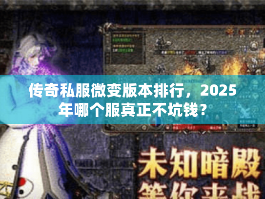 传奇私服微变版本排行,2025年哪个服真正不坑钱? 传奇私服微变版本排行,2025年哪个服真正不坑钱?