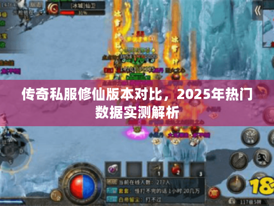 传奇私服修仙版本对比,2025年热门数据实测解析 传奇私服修仙版本对比,2025年热门数据实测解析