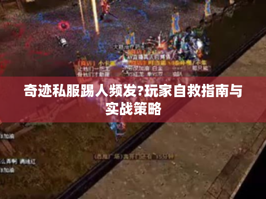 奇迹私服踢人频发?玩家自救指南与实战策略