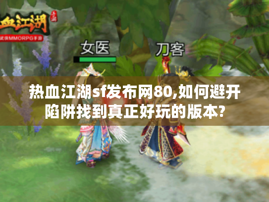 热血江湖sf发布网80,如何避开陷阱找到真正好玩的版本?