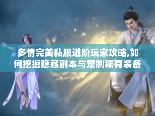 多情完美私服进阶玩家攻略,如何挖掘隐藏副本与定制稀有装备