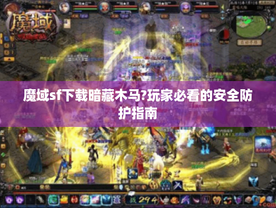 魔域sf下载暗藏木马?玩家必看的安全防护指南