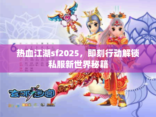 热血江湖sf2025，即刻行动解锁私服新世界秘籍