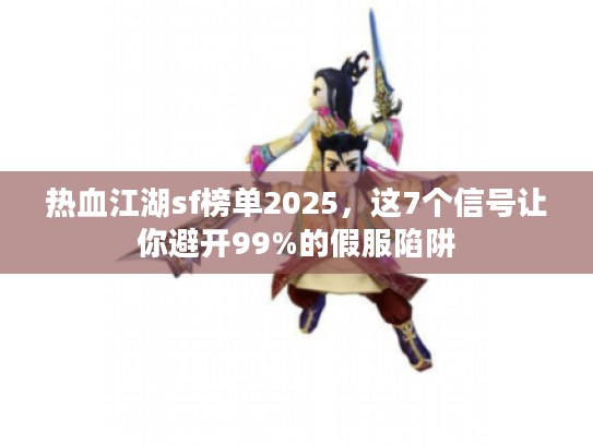 热血江湖sf榜单2025，这7个信号让你避开99%的假服陷阱