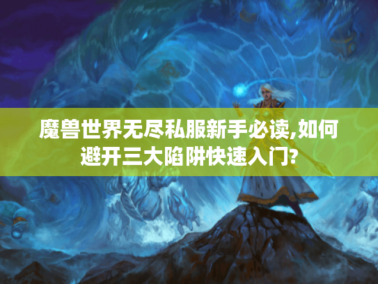 魔兽世界无尽私服新手必读,如何避开三大陷阱快速入门?