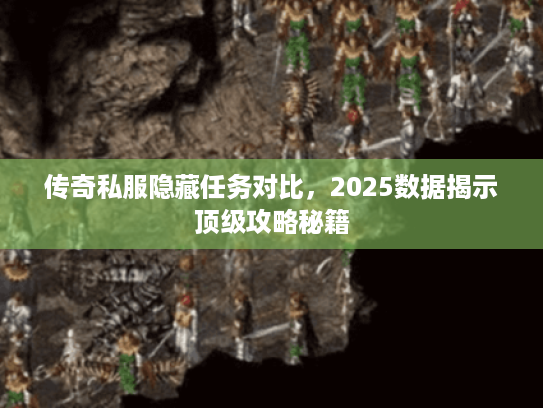 传奇私服隐藏任务对比，2025数据揭示顶级攻略秘籍
