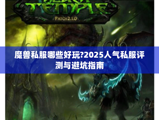 魔兽私服哪些好玩?2025人气私服评测与避坑指南 魔兽私服哪些好玩?2025人气私服评测与避坑指南