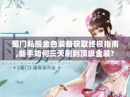蜀门私服金色装备获取终极指南,新手如何三天刷到顶级金装?
