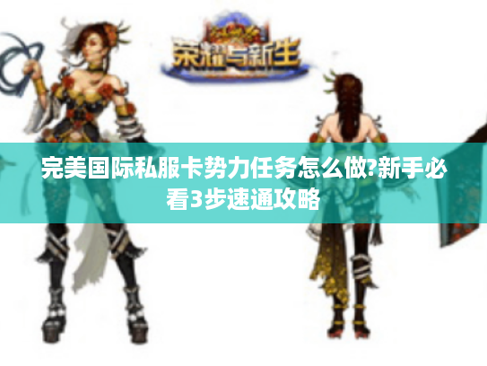 完美国际私服卡势力任务怎么做?新手必看3步速通攻略 完美国际私服卡势力任务怎么做?新手必看3步速通攻略