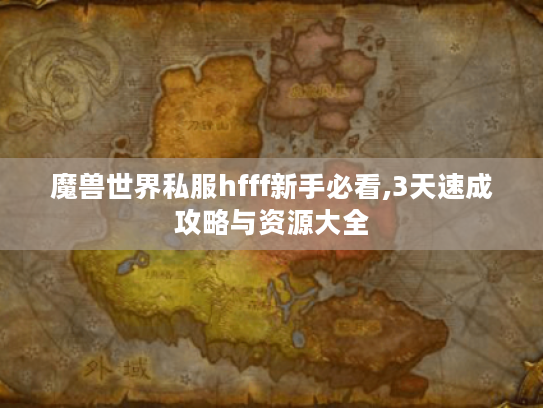 魔兽世界私服hfff新手必看,3天速成攻略与资源大全