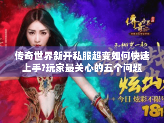 传奇世界新开私服超变如何快速上手?玩家最关心的五个问题