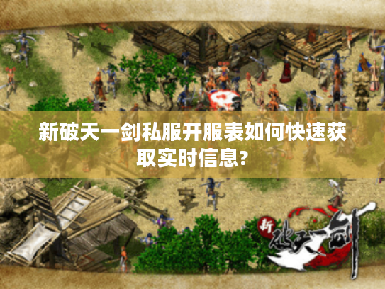 新破天一剑私服开服表如何快速获取实时信息?
