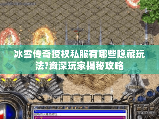 冰雪传奇授权私服有哪些隐藏玩法?资深玩家揭秘攻略