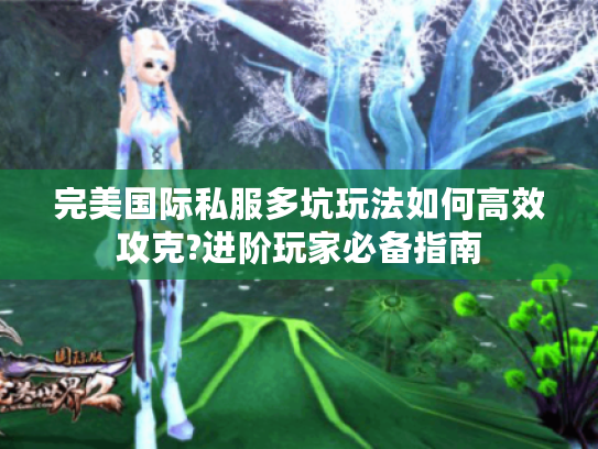 完美国际私服多坑玩法如何高效攻克?进阶玩家必备指南