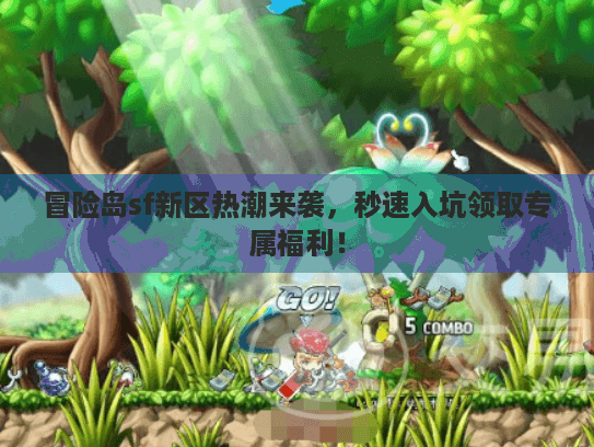 冒险岛sf新区热潮来袭，秒速入坑领取专属福利！