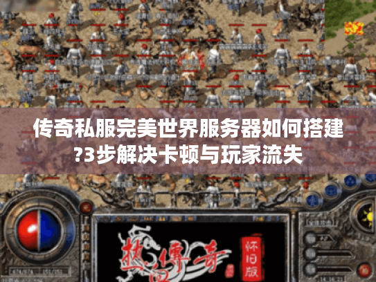 传奇私服完美世界服务器如何搭建?3步解决卡顿与玩家流失