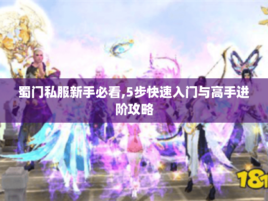 蜀门私服新手必看,5步快速入门与高手进阶攻略