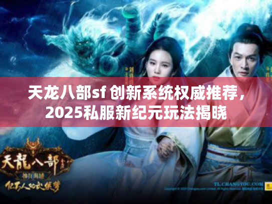 天龙八部sf 创新系统权威推荐，2025私服新纪元玩法揭晓