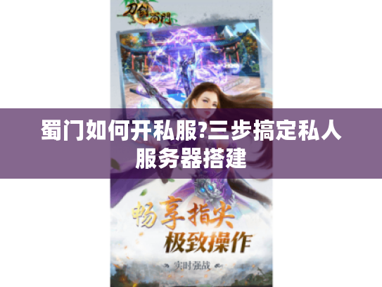 蜀门如何开私服?三步搞定私人服务器搭建