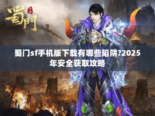 蜀门sf手机版下载有哪些陷阱?2025年安全获取攻略
