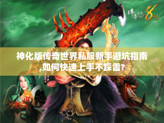 神化版传奇世界私服新手避坑指南,如何快速上手不踩雷?