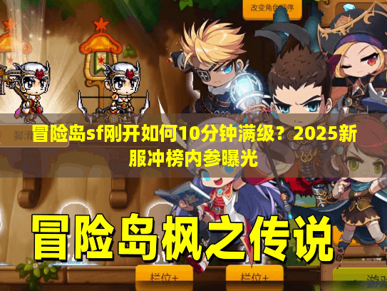 冒险岛sf刚开如何10分钟满级?2025新服冲榜内参曝光 冒险岛sf刚开如何10分钟满级?2025新服冲榜内参曝光