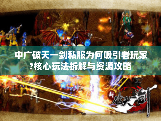 中广破天一剑私服为何吸引老玩家?核心玩法拆解与资源攻略
