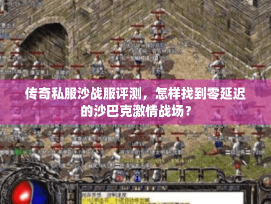 传奇私服沙战服评测，怎样找到零延迟的沙巴克激情战场？