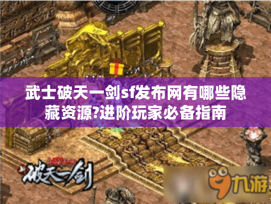 武士破天一剑sf发布网有哪些隐藏资源?进阶玩家必备指南