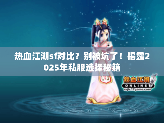 热血江湖sf对比？别被坑了！揭露2025年私服选择秘籍