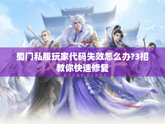 蜀门私服玩家代码失效怎么办?3招教你快速修复