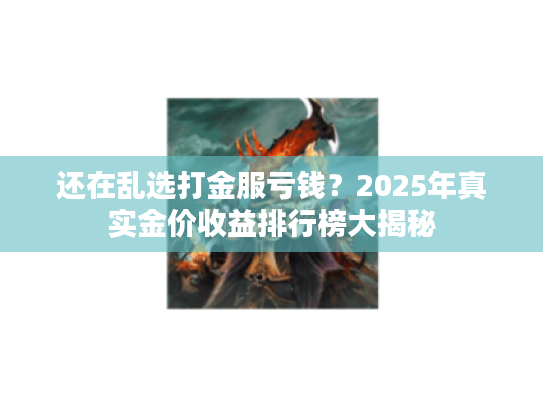 还在乱选打金服亏钱？2025年真实金价收益排行榜大揭秘