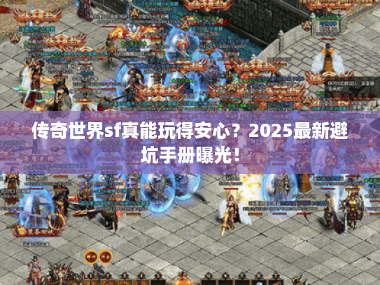 传奇世界sf真能玩得安心？2025最新避坑手册曝光！