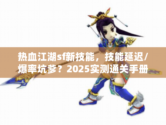热血江湖sf新技能，技能延迟/爆率坑爹？2025实测通关手册