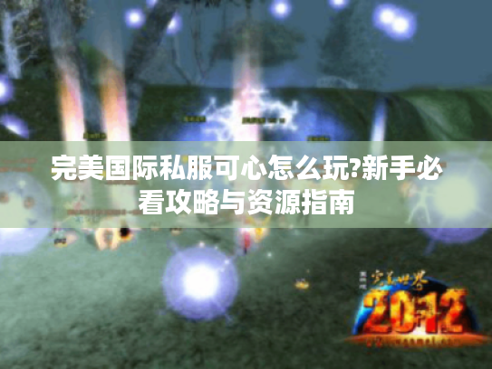 完美国际私服可心怎么玩?新手必看攻略与资源指南
