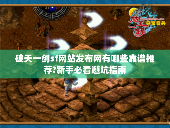 破天一剑sf网站发布网有哪些靠谱推荐?新手必看避坑指南