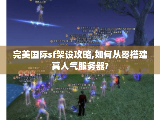 完美国际sf架设攻略,如何从零搭建高人气服务器?