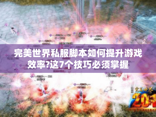 完美世界私服脚本如何提升游戏效率?这7个技巧必须掌握
