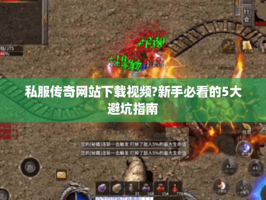 私服传奇网站下载视频?新手必看的5大避坑指南