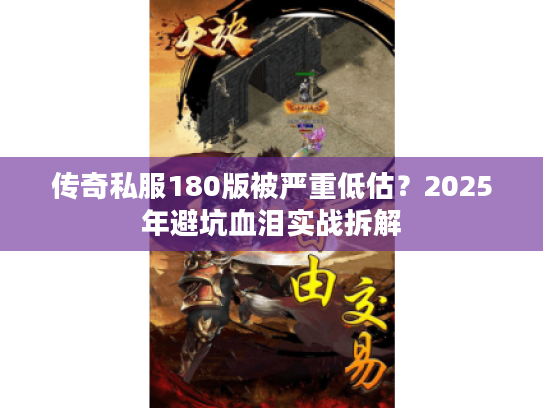 传奇私服180版被严重低估？2025年避坑血泪实战拆解