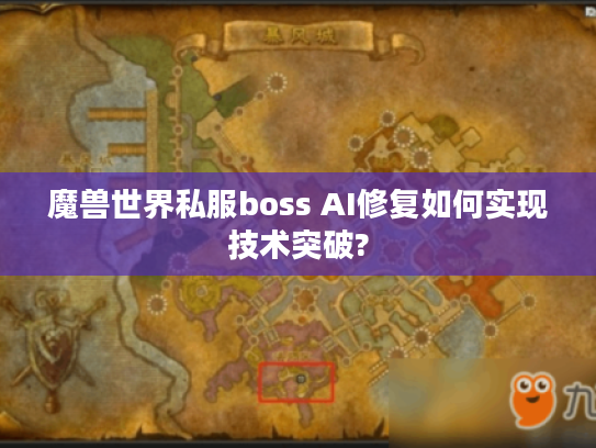 魔兽世界私服boss AI修复如何实现技术突破?