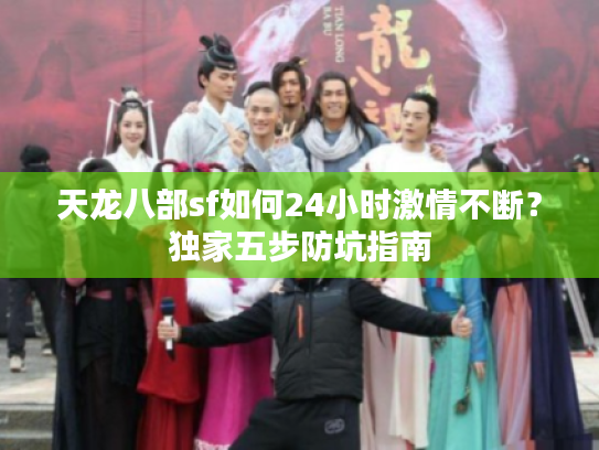 天龙八部sf如何24小时激情不断？独家五步防坑指南