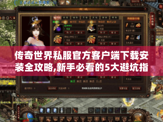 传奇世界私服官方客户端下载安装全攻略,新手必看的5大避坑指南