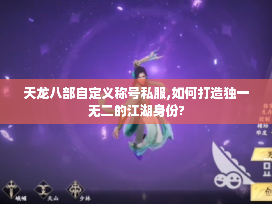 天龙八部自定义称号私服,如何打造独一无二的江湖身份?