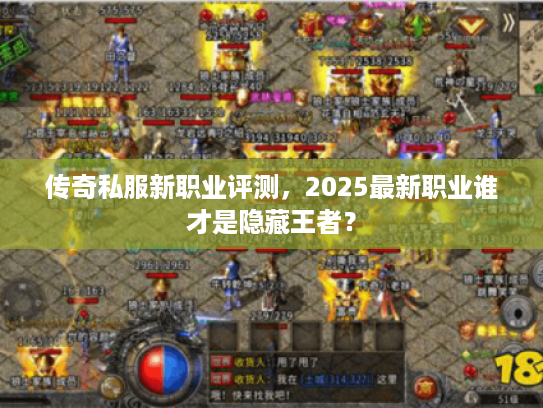 传奇私服新职业评测，2025最新职业谁才是隐藏王者？