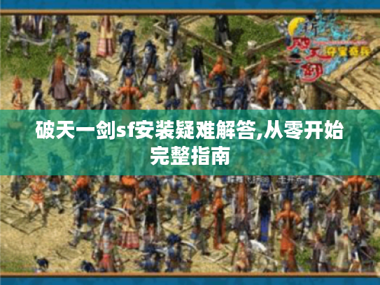 破天一剑sf安装疑难解答,从零开始完整指南