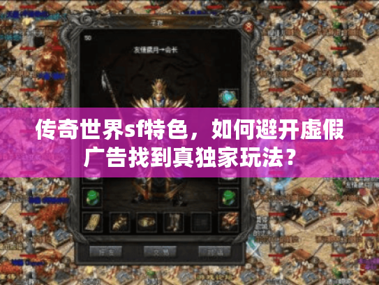 传奇世界sf特色，如何避开虚假广告找到真独家玩法？