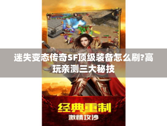 迷失变态传奇SF顶级装备怎么刷?高玩亲测三大秘技 迷失变态传奇SF顶级装备怎么刷?高玩亲测三大秘技